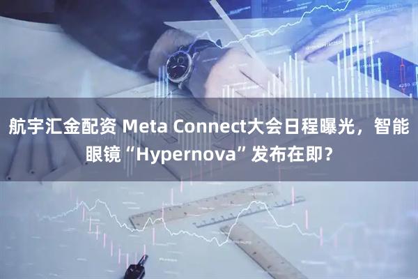 航宇汇金配资 Meta Connect大会日程曝光，智能眼镜“Hypernova”发布在即？