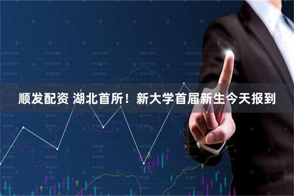 顺发配资 湖北首所！新大学首届新生今天报到