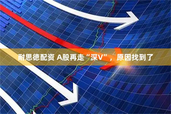 耐思徳配资 A股再走“深V”，原因找到了