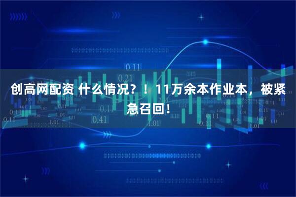创高网配资 什么情况？！11万余本作业本，被紧急召回！