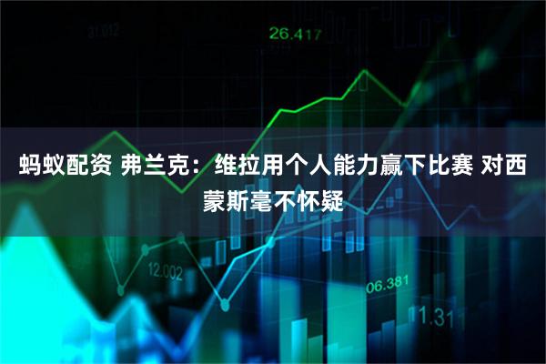 蚂蚁配资 弗兰克：维拉用个人能力赢下比赛 对西蒙斯毫不怀疑