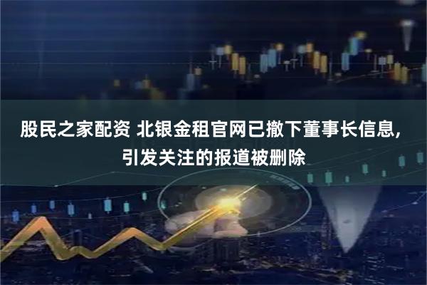 股民之家配资 北银金租官网已撤下董事长信息, 引发关注的报道被删除