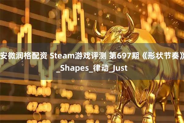 安微润格配资 Steam游戏评测 第697期《形状节奏》_Shapes_律动_Just