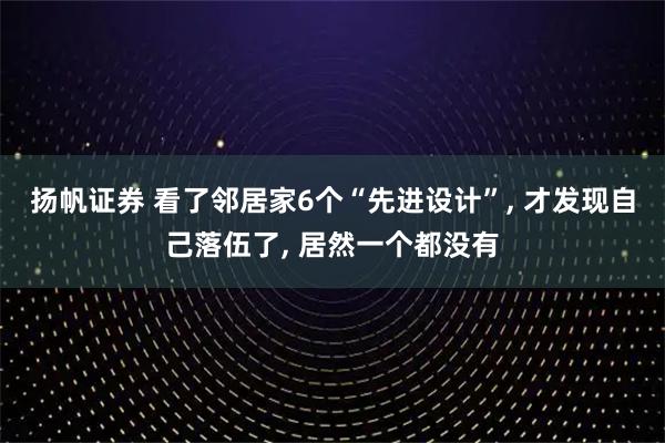扬帆证券 看了邻居家6个“先进设计”, 才发现自己落伍了, 居然一个都没有